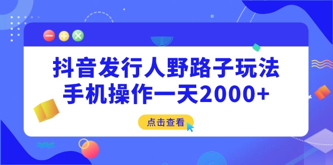 抖音发行人野路子玩法，手机操作一天2000+ - 宏盛创业网-宏盛创业网