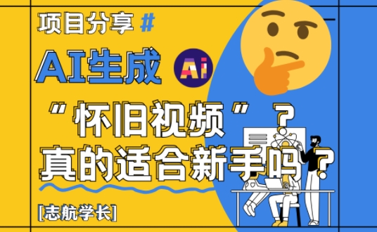 AI生成怀旧视频真的很适合新手？详细讲解！ - 宏盛创业网-宏盛创业网
