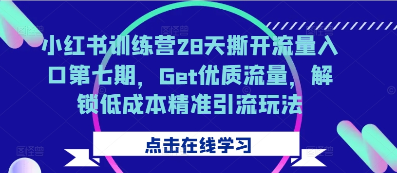 小红书训练营28天撕开流量入口第七期，Get优质流量，解锁低成本精准引流玩法 - 宏盛创业网-宏盛创业网