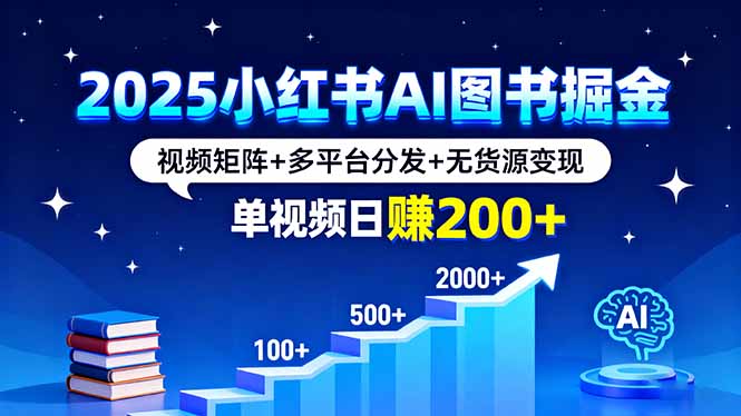 2025小红书AI图书掘金，视频矩阵+多平台分发+无货源变现，单视频日赚200+ - 宏盛创业网-宏盛创业网