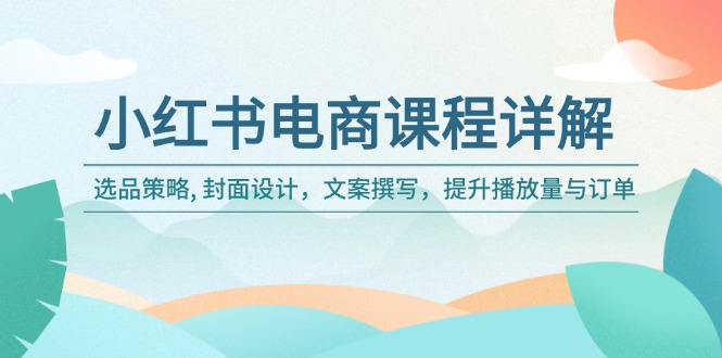 小红书电商课程详解：选品策略, 封面设计，文案撰写，提升播放量与订单 - 宏盛创业网-宏盛创业网