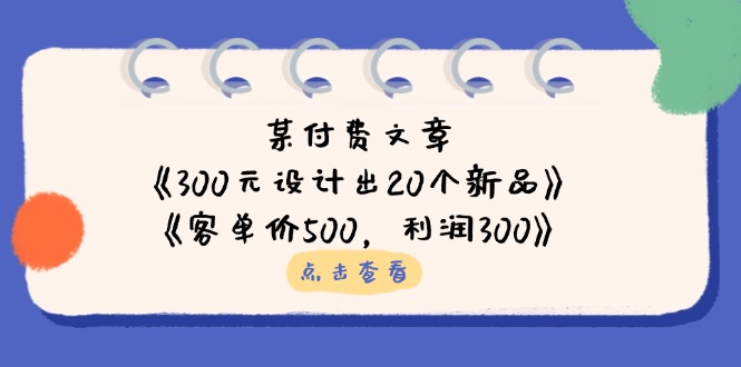 某付费文章：《300元设计出20个新品》+《客单价500，利润300》 - 宏盛创业网-宏盛创业网