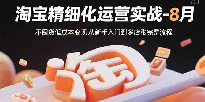 淘宝精细化运营实战-8月：不囤货低成本变现 从新手入门到多店扩张完整流程 - 宏盛创业网-宏盛创业网